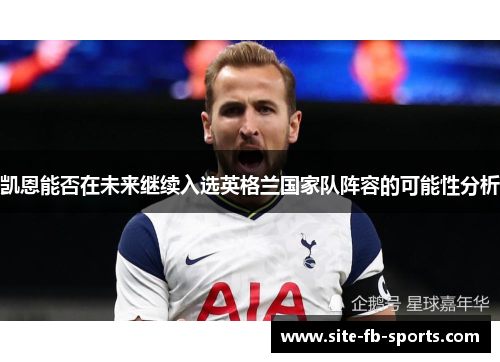 凯恩能否在未来继续入选英格兰国家队阵容的可能性分析