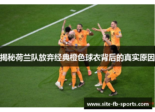 揭秘荷兰队放弃经典橙色球衣背后的真实原因 揭秘荷兰队放弃经典橙色球衣背后的真实原因