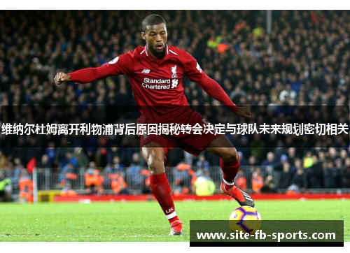 维纳尔杜姆离开利物浦背后原因揭秘转会决定与球队未来规划密切相关