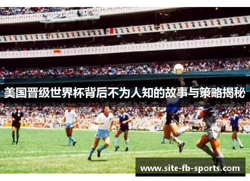 美国晋级世界杯背后不为人知的故事与策略揭秘