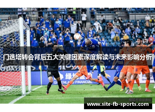 门迭塔转会背后五大关键因素深度解读与未来影响分析