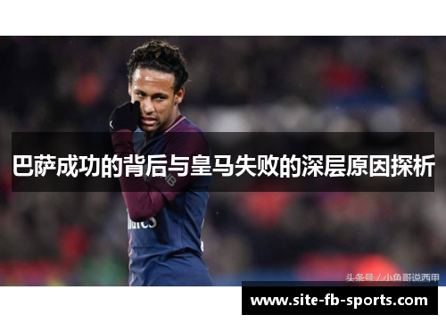 巴萨成功的背后与皇马失败的深层原因探析 巴萨成功的背后与皇马失败的深层原因探析