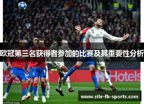 欧冠第三名获得者参加的比赛及其重要性分析 欧冠第三名获得者参加的比赛及其重要性分析