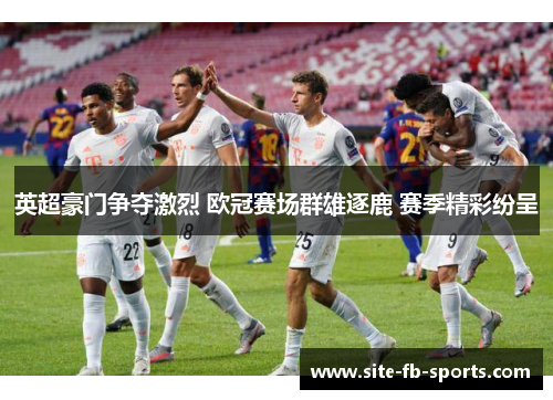 英超豪门争夺激烈 欧冠赛场群雄逐鹿 赛季精彩纷呈