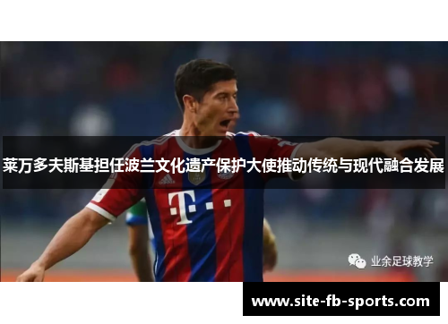 莱万多夫斯基担任波兰文化遗产保护大使推动传统与现代融合发展