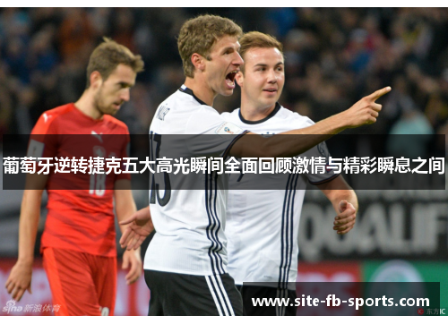 葡萄牙逆转捷克五大高光瞬间全面回顾激情与精彩瞬息之间 葡萄牙逆转捷克五大高光瞬间全面回顾激情与精彩瞬息之间