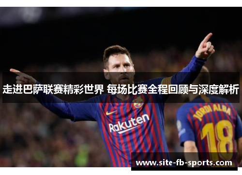走进巴萨联赛精彩世界 每场比赛全程回顾与深度解析