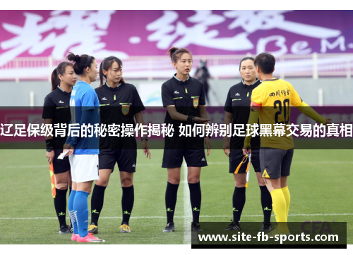 辽足保级背后的秘密操作揭秘 如何辨别足球黑幕交易的真相