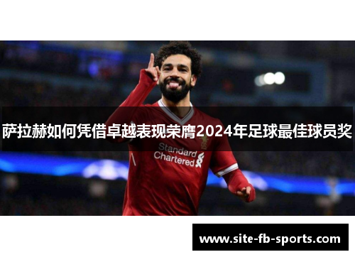 萨拉赫如何凭借卓越表现荣膺2024年足球最佳球员奖