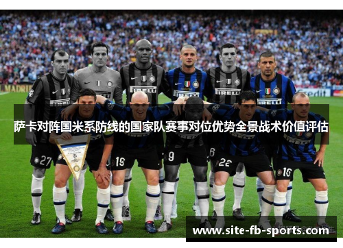 萨卡对阵国米系防线的国家队赛事对位优势全景战术价值评估