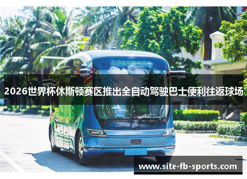 2026世界杯休斯顿赛区推出全自动驾驶巴士便利往返球场 2026世界杯休斯顿赛区推出全自动驾驶巴士便利往返球场