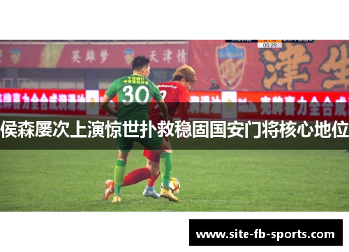 侯森屡次上演惊世扑救稳固国安门将核心地位 侯森屡次上演惊世扑救稳固国安门将核心地位