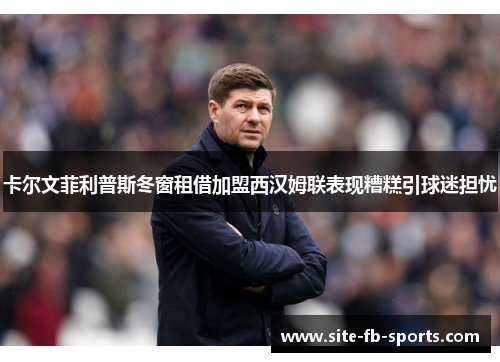 卡尔文菲利普斯冬窗租借加盟西汉姆联表现糟糕引球迷担忧 卡尔文菲利普斯冬窗租借加盟西汉姆联表现糟糕引球迷担忧