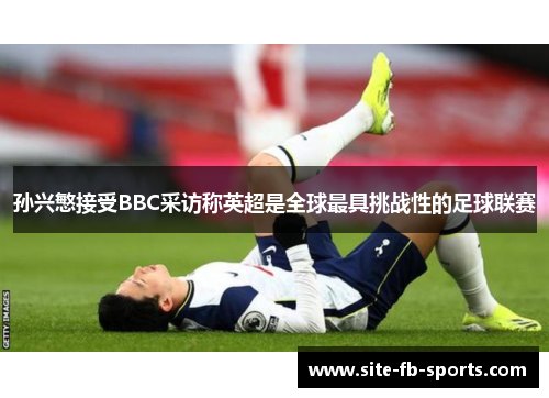 孙兴慜接受BBC采访称英超是全球最具挑战性的足球联赛 孙兴慜接受BBC采访称英超是全球最具挑战性的足球联赛
