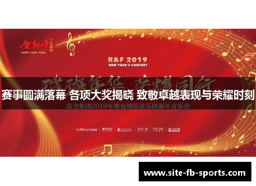 赛事圆满落幕 各项大奖揭晓 致敬卓越表现与荣耀时刻 赛事圆满落幕 各项大奖揭晓 致敬卓越表现与荣耀时刻