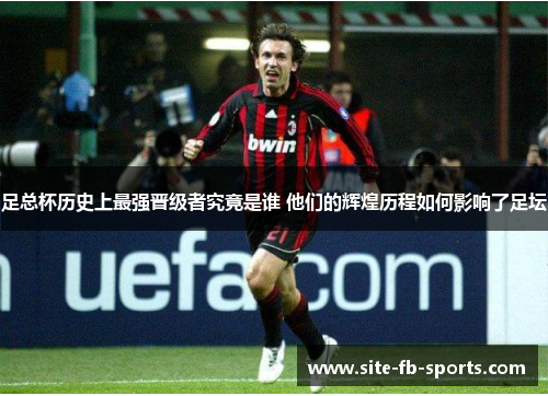 足总杯历史上最强晋级者究竟是谁 他们的辉煌历程如何影响了足坛 足总杯历史上最强晋级者究竟是谁 他们的辉煌历程如何影响了足坛