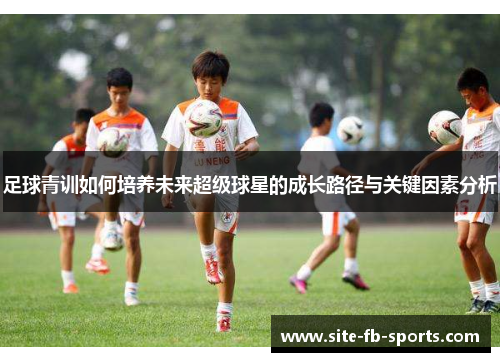 足球青训如何培养未来超级球星的成长路径与关键因素分析 足球青训如何培养未来超级球星的成长路径与关键因素分析