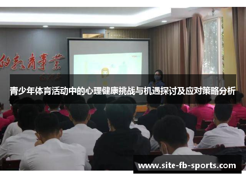 青少年体育活动中的心理健康挑战与机遇探讨及应对策略分析 青少年体育活动中的心理健康挑战与机遇探讨及应对策略分析